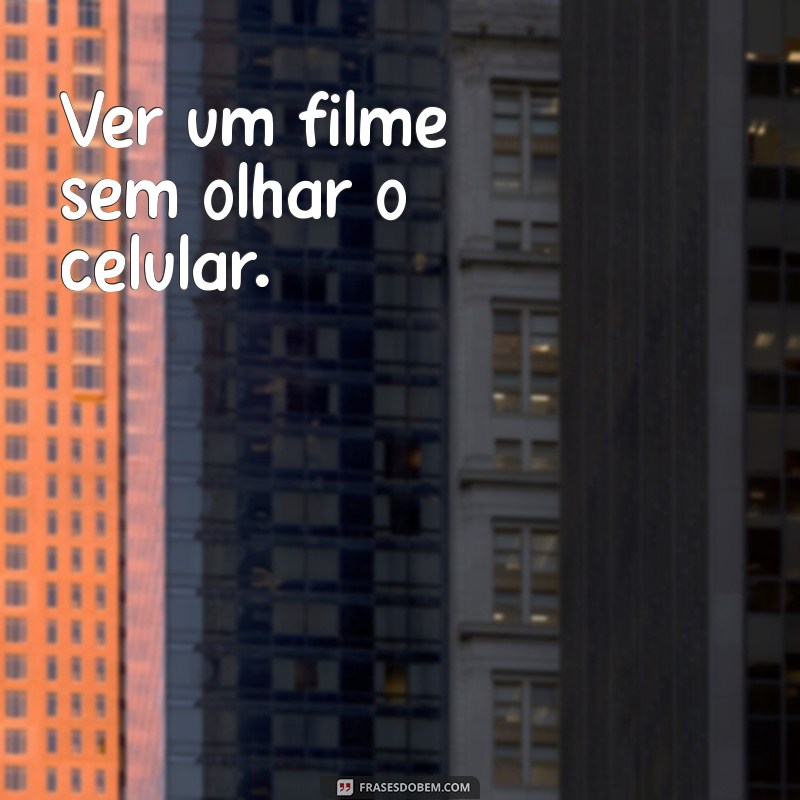 exemplos de foco Ver um filme sem olhar o celular.