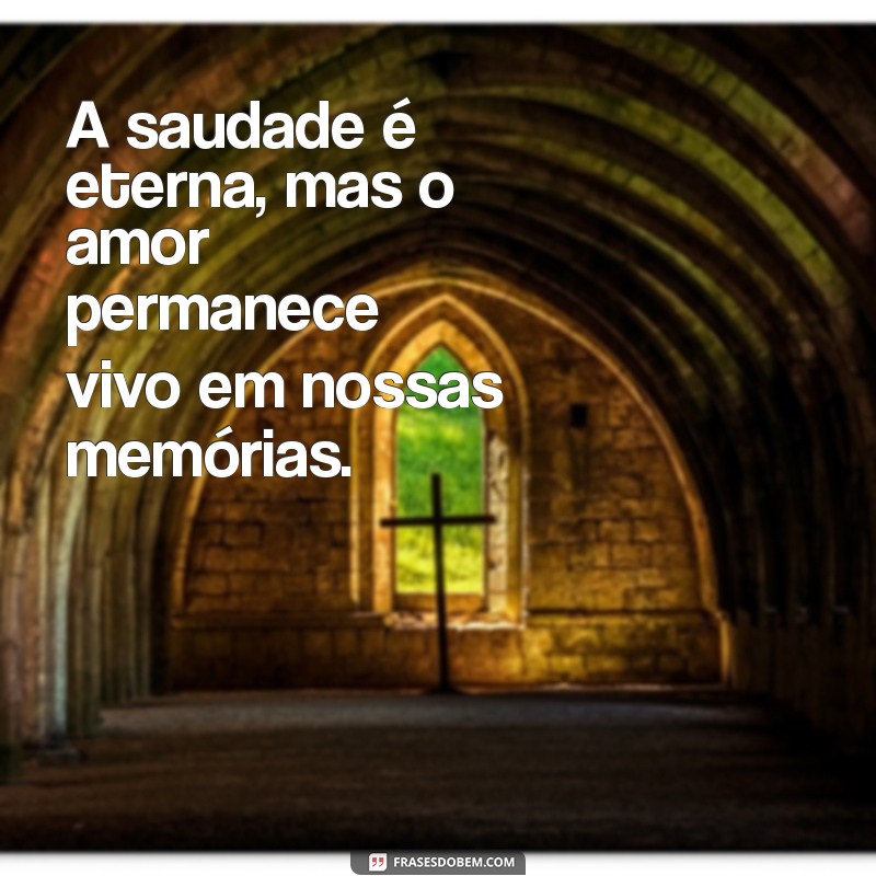 mensagem de finado A saudade é eterna, mas o amor permanece vivo em nossas memórias.