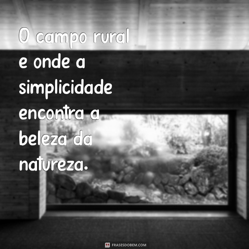 frases sobre o campo rural O campo rural é onde a simplicidade encontra a beleza da natureza.