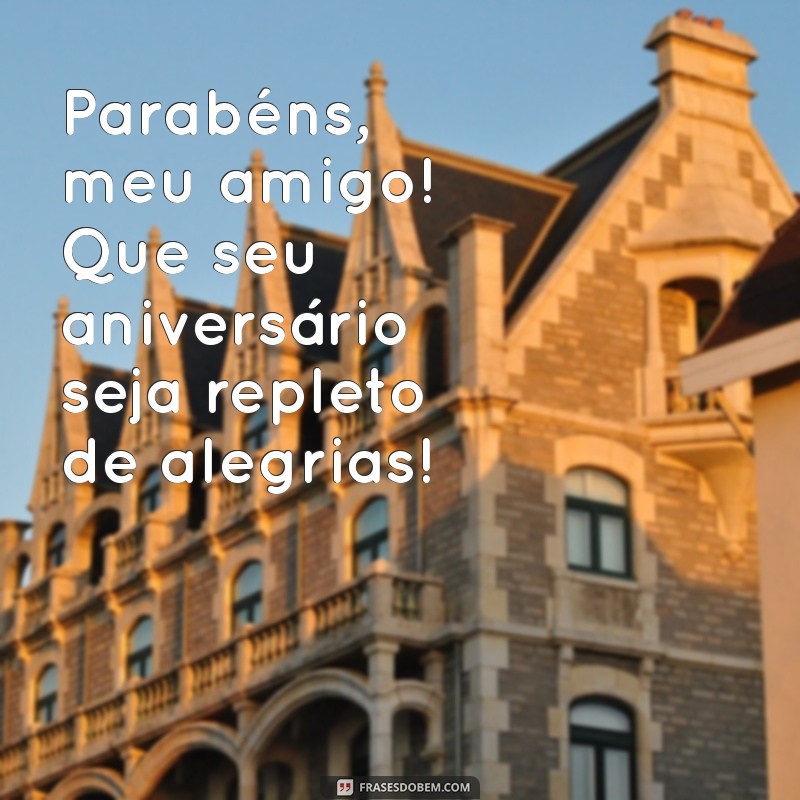 parabéns feliz aniversário amigo Parabéns, meu amigo! Que seu aniversário seja repleto de alegrias!