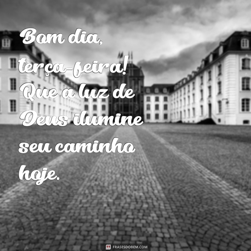 bom dia terca com deus Bom dia, terça-feira! Que a luz de Deus ilumine seu caminho hoje.