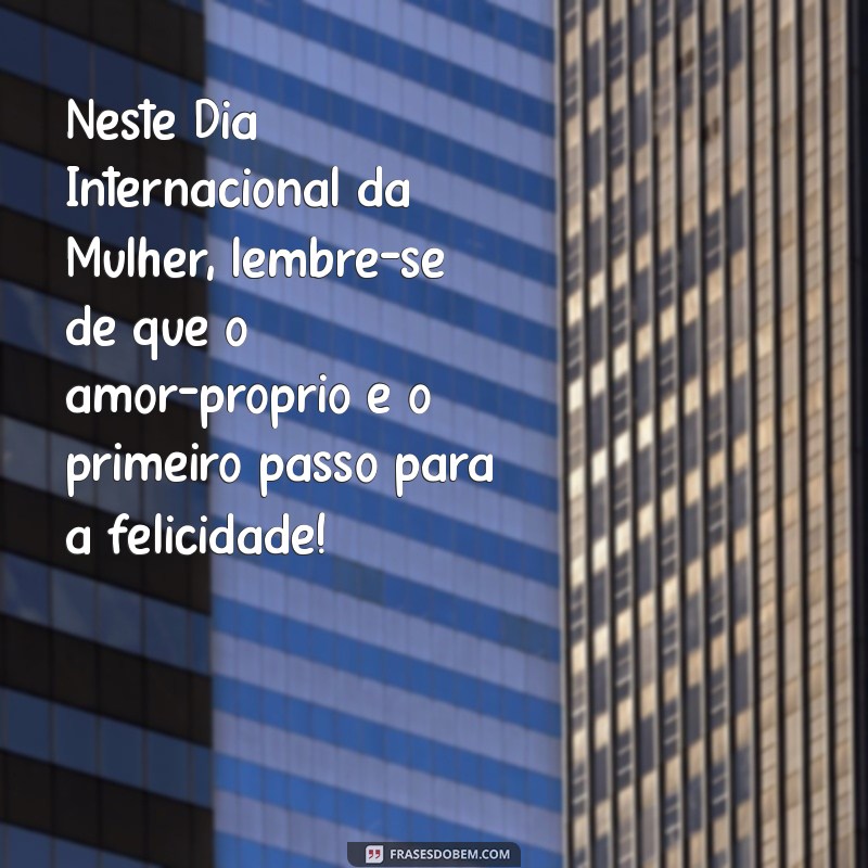 Mensagens Inspiradoras para Celebrar o Dia Internacional da Mulher 