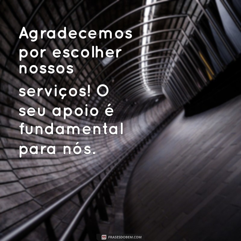 frases para cliente de agradecimento Agradecemos por escolher nossos serviços! O seu apoio é fundamental para nós.