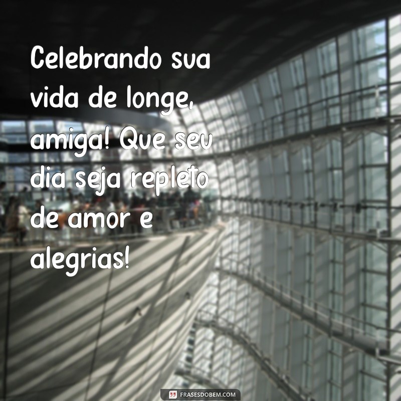 Mensagens de Parabéns para Amiga Distante: Celebre a Amizade Mesmo à Distância 