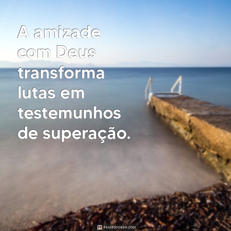 Frases Inspiradoras sobre Amigos de Deus: Reflexões e Mensagens Poderosas 