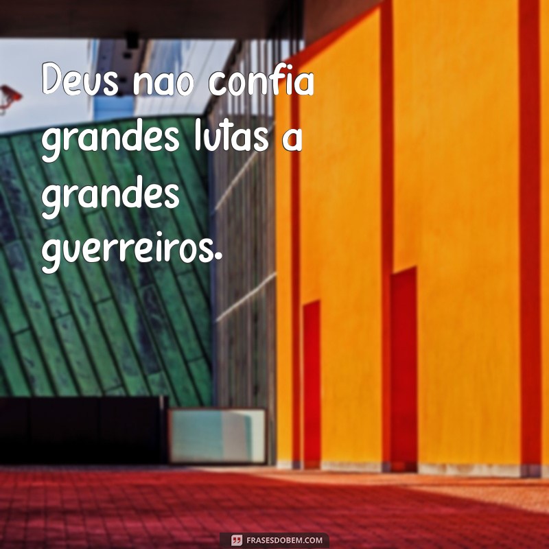 deus nao da grandes batalhas para grandes guerreiros Deus não confia grandes lutas a grandes guerreiros.