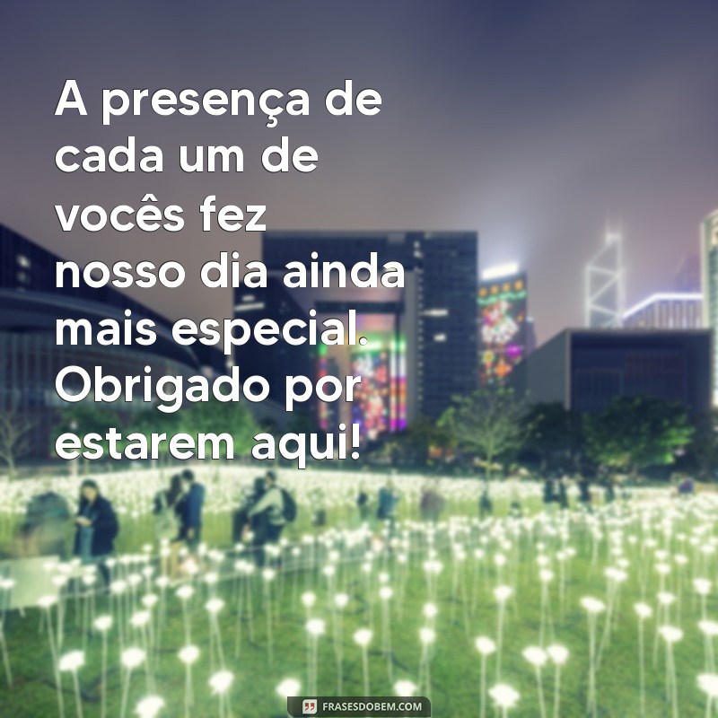 mensagem agradecimento pela presença A presença de cada um de vocês fez nosso dia ainda mais especial. Obrigado por estarem aqui!