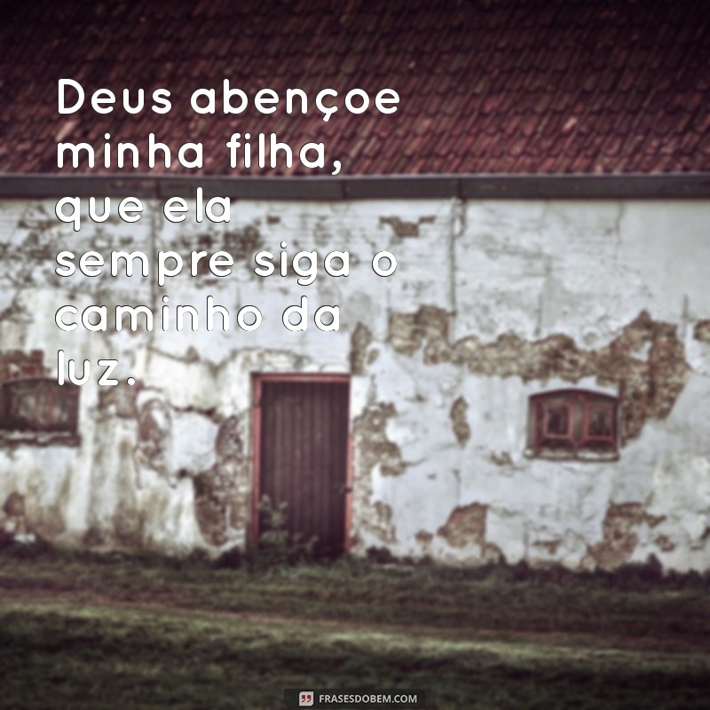 deus abençoe minha filha Deus abençoe minha filha, que ela sempre siga o caminho da luz.