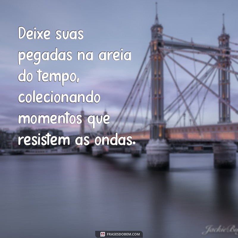 Frases Inspiradoras para Colecionar Momentos e Eternizá-los na Memória 