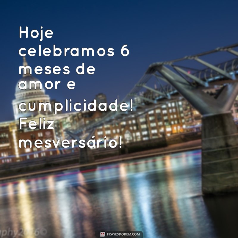 feliz mesversário 6 meses Hoje celebramos 6 meses de amor e cumplicidade! Feliz mesversário!