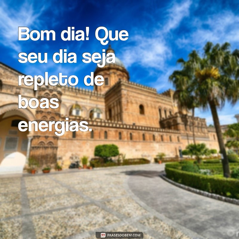 escrito só bom dia Bom dia! Que seu dia seja repleto de boas energias.