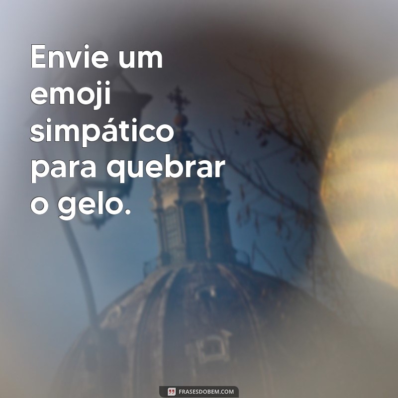 como fazer uma pessoa te mandar mensagem no whatsapp Envie um emoji simpático para quebrar o gelo.