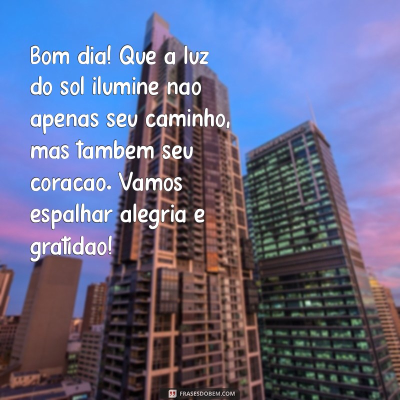 textos curtos bom dia com alegria reflexão Bom dia! Que a luz do sol ilumine não apenas seu caminho, mas também seu coração. Vamos espalhar alegria e gratidão!