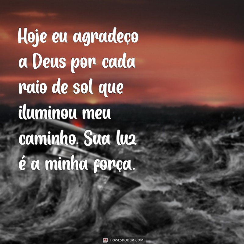 mensagem agradecimento a deus pelo dia de hoje Hoje eu agradeço a Deus por cada raio de sol que iluminou meu caminho. Sua luz é a minha força.