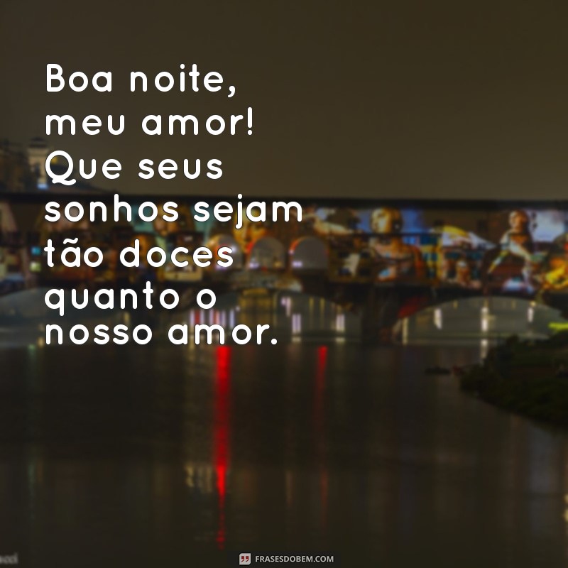 mensagem de amor com boa noite Boa noite, meu amor! Que seus sonhos sejam tão doces quanto o nosso amor.