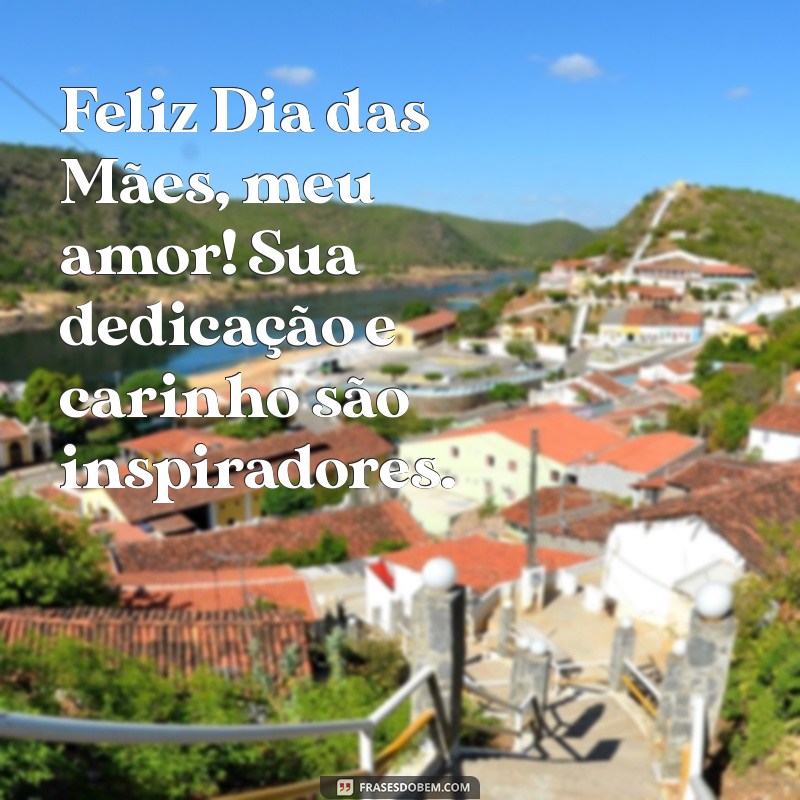 feliz dia das mães para minha namorada Feliz Dia das Mães, meu amor! Sua dedicação e carinho são inspiradores.