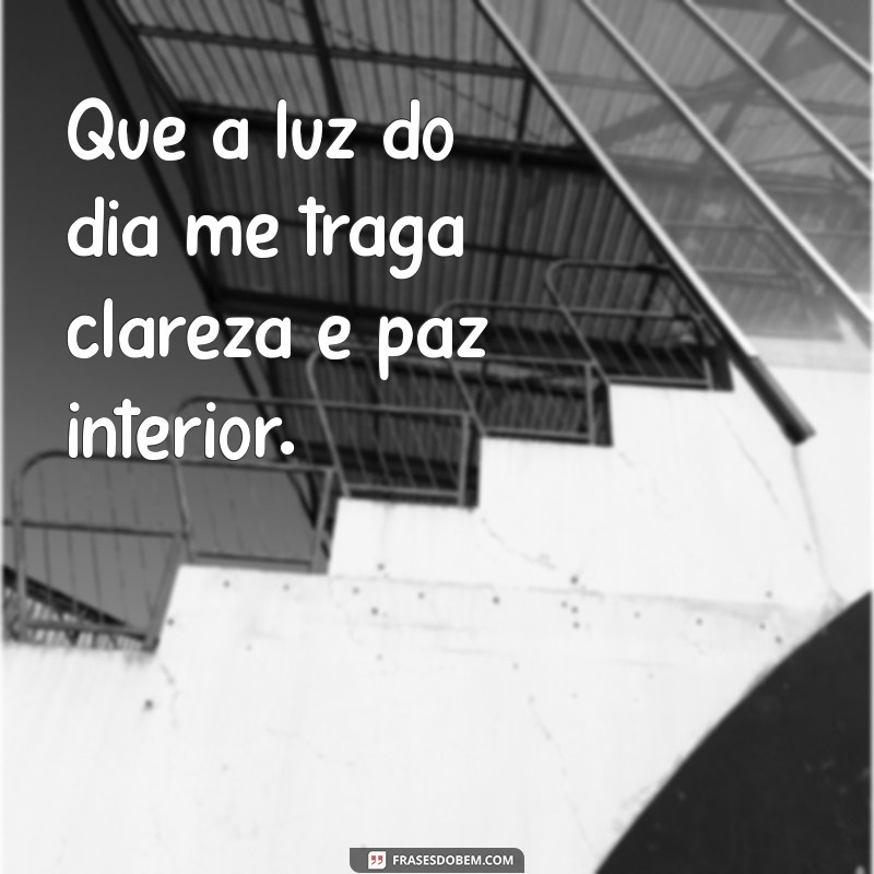 oração da manhã hoje Que a luz do dia me traga clareza e paz interior.