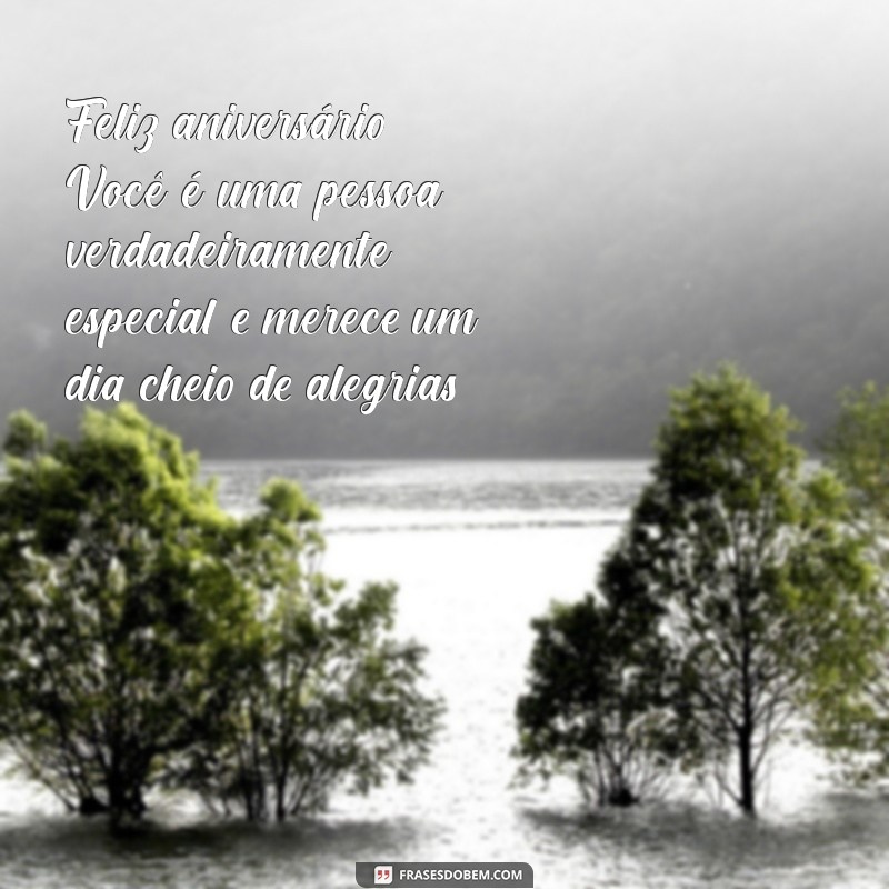 feliz aniversário você é especial Feliz aniversário! Você é uma pessoa verdadeiramente especial e merece um dia cheio de alegrias.