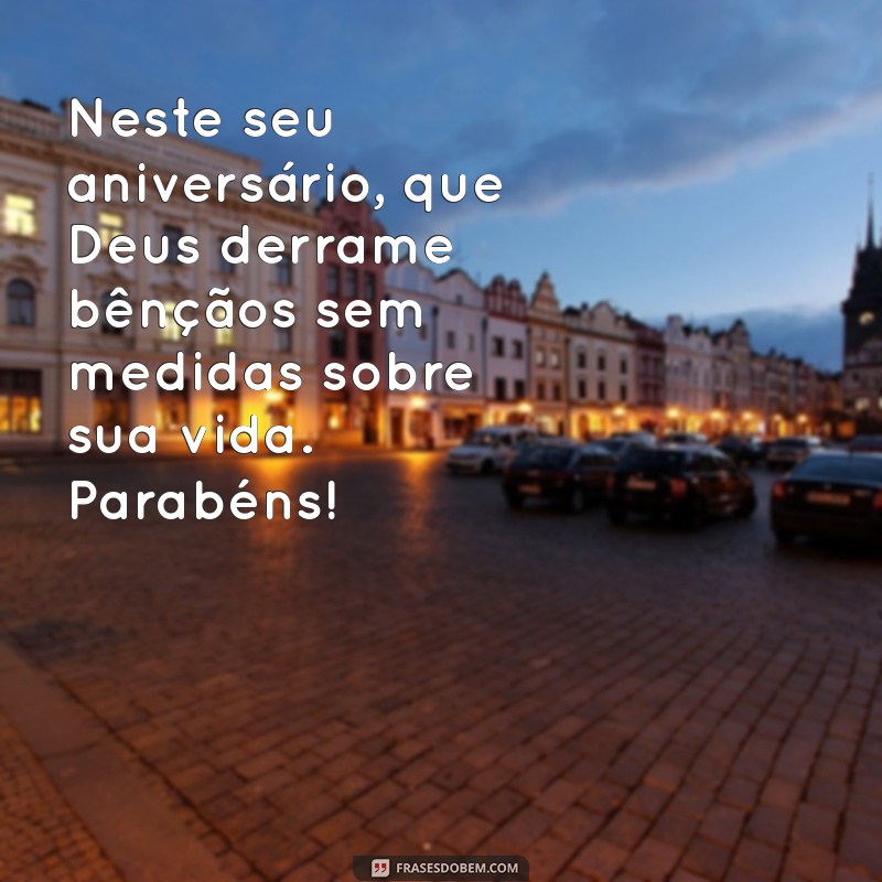 mensagem de deus feliz aniversário Neste seu aniversário, que Deus derrame bênçãos sem medidas sobre sua vida. Parabéns!