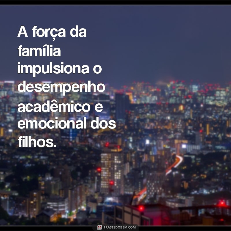 Frases Inspiradoras sobre Família e Escola: Fortalecendo Laços e Aprendizados 