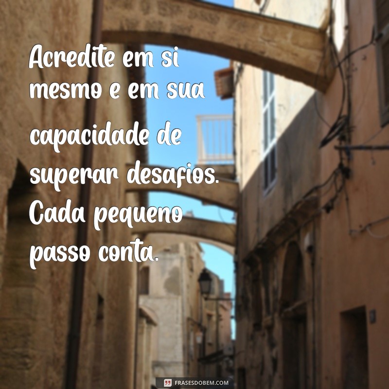 texto de auto ajuda e motivação Acredite em si mesmo e em sua capacidade de superar desafios. Cada pequeno passo conta.