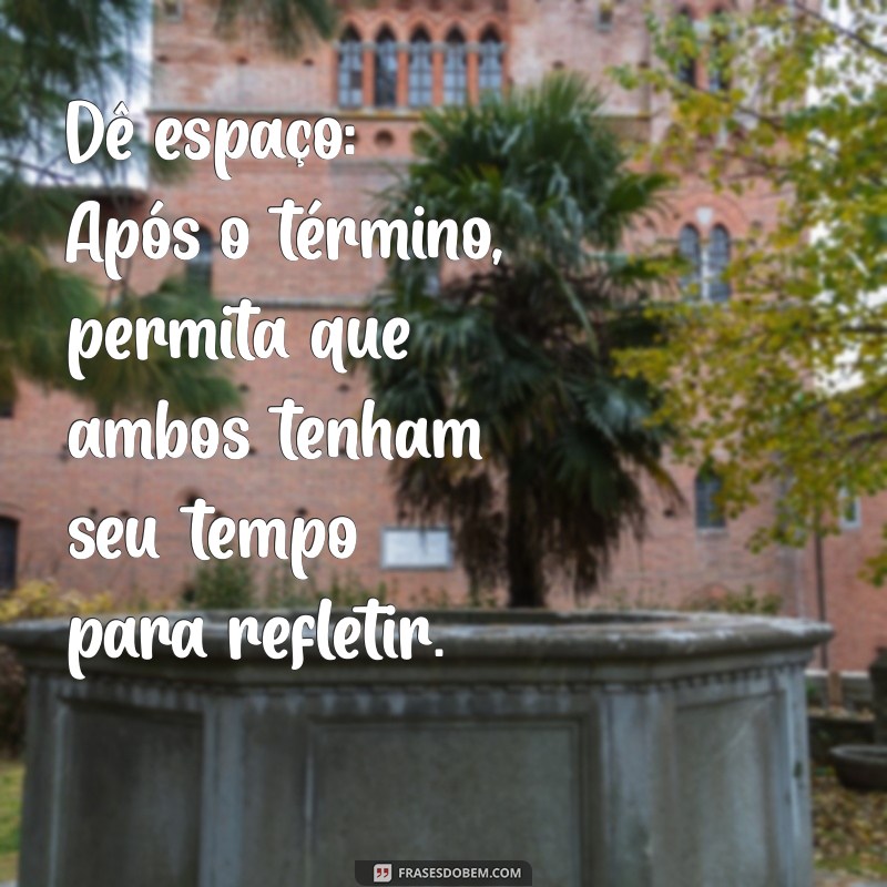 como fazer seu ex te procurar Dê espaço: Após o término, permita que ambos tenham seu tempo para refletir.