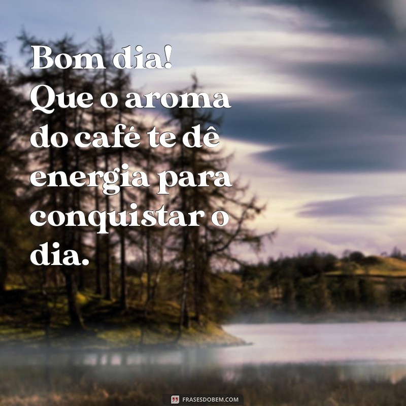 bom dia cafe Bom dia! Que o aroma do café te dê energia para conquistar o dia.