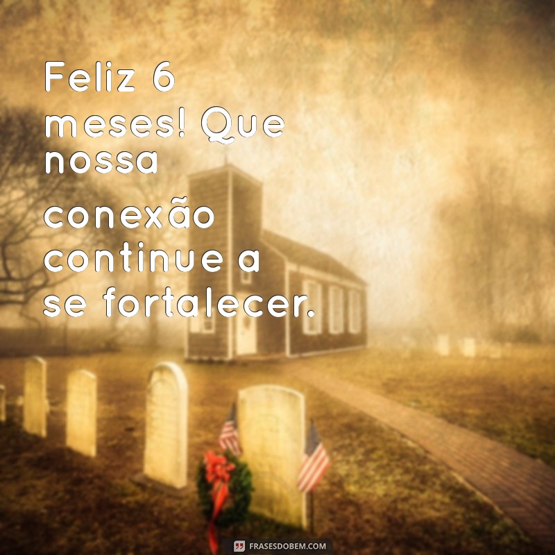 Comemore 6 Meses de Amor: Mensagens e Frases para Celebrar esta Data Especial 