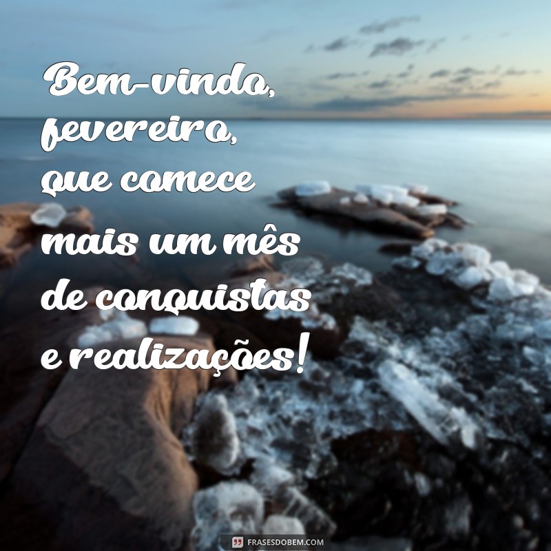 frases de bem vindo fevereiro Bem-vindo, fevereiro, que comece mais um mês de conquistas e realizações!