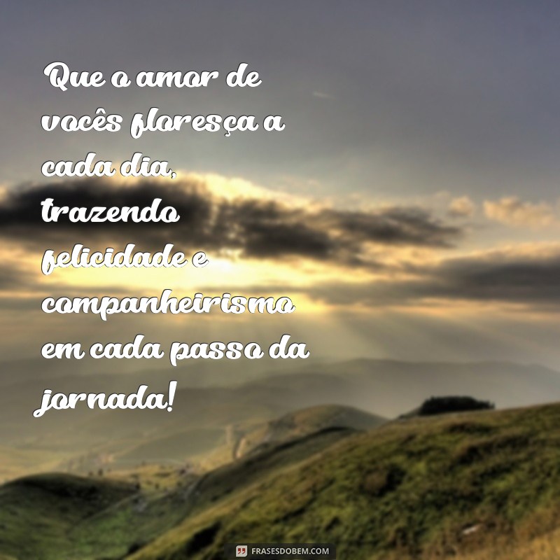 mensagem para casamentos Que o amor de vocês floresça a cada dia, trazendo felicidade e companheirismo em cada passo da jornada!