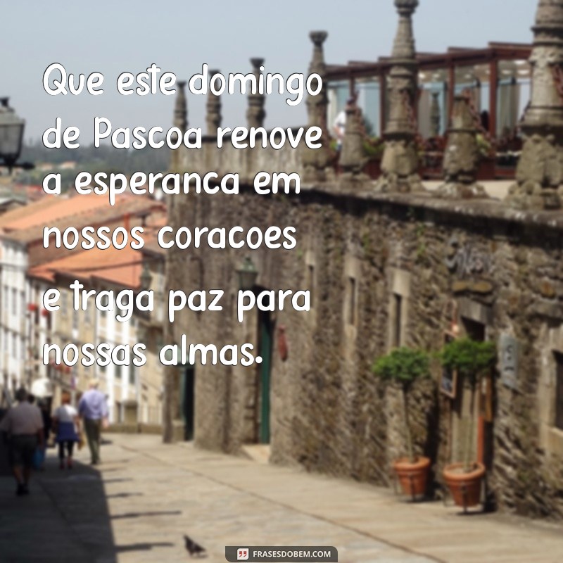 domingo mensagem de páscoa Que este domingo de Páscoa renove a esperança em nossos corações e traga paz para nossas almas.