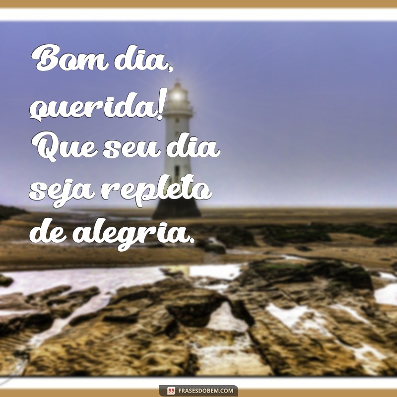 bom dia querida Bom dia, querida! Que seu dia seja repleto de alegria.