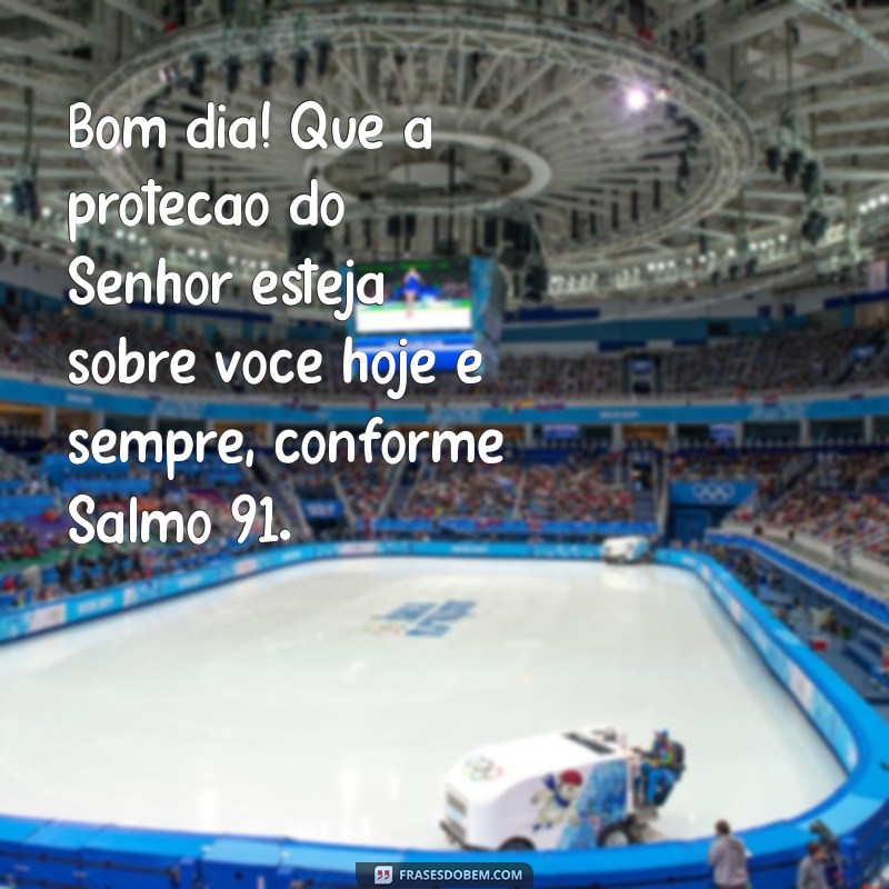 mensagem de bom dia salmo 91 Bom dia! Que a proteção do Senhor esteja sobre você hoje e sempre, conforme Salmo 91.