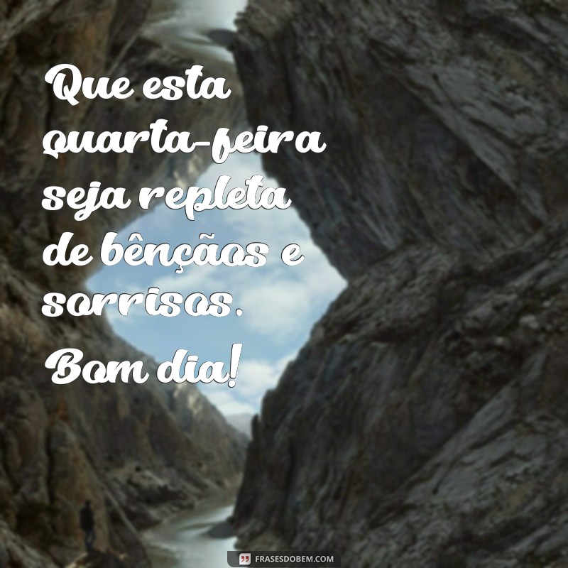 mensagem de bom dia abençoado quarta feira Que esta quarta-feira seja repleta de bênçãos e sorrisos. Bom dia!