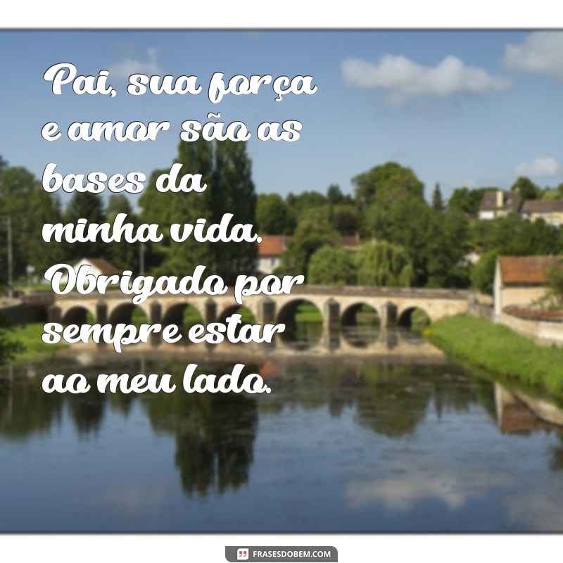 mensagem positiva para pai Pai, sua força e amor são as bases da minha vida. Obrigado por sempre estar ao meu lado.