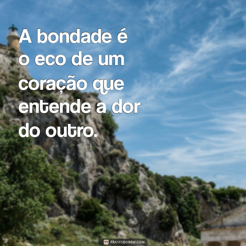 Frases Inspiradoras sobre Ter um Coração Bondoso: Espalhe Amor e Empatia 