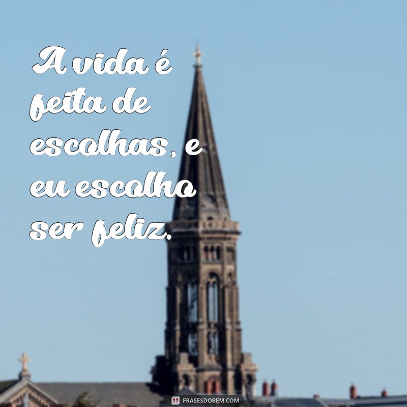 frases tumblr curtas A vida é feita de escolhas, e eu escolho ser feliz.