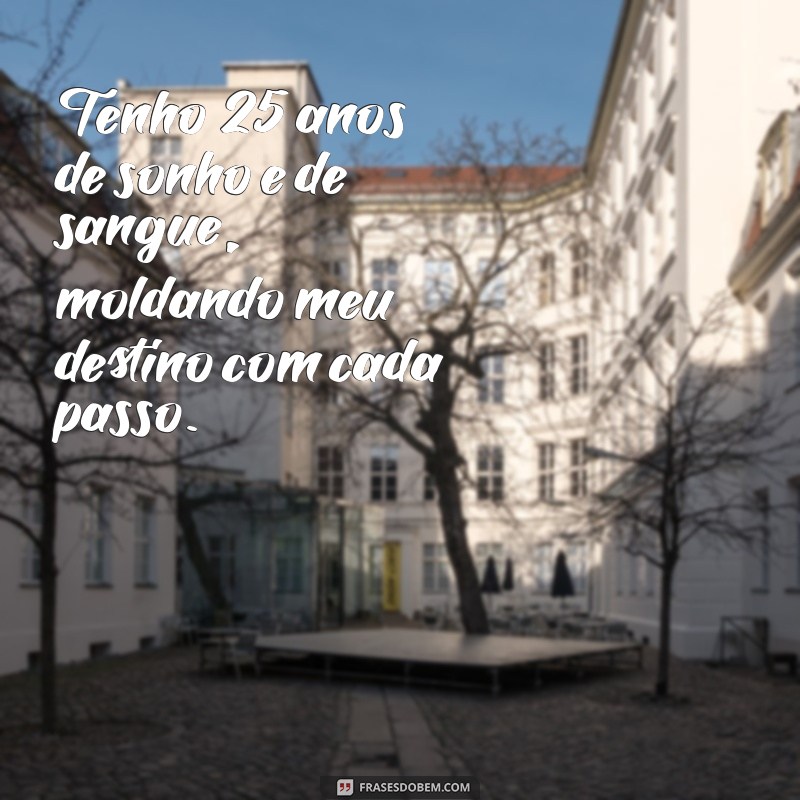 tenho 25 anos de sonho e de sangue Tenho 25 anos de sonho e de sangue, moldando meu destino com cada passo.