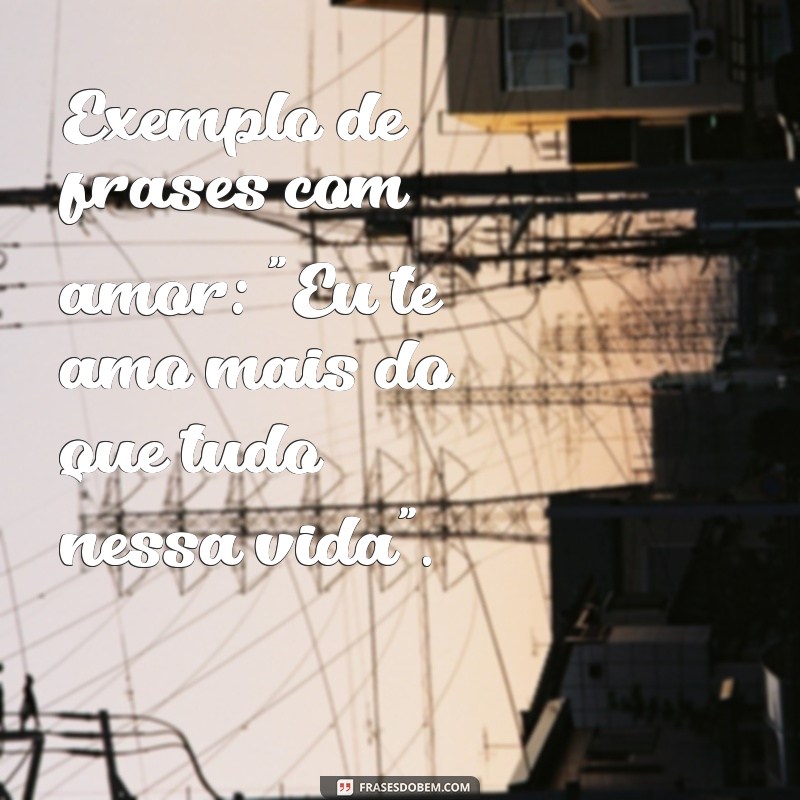 exemplo de frases com Exemplo de frases com amor: 