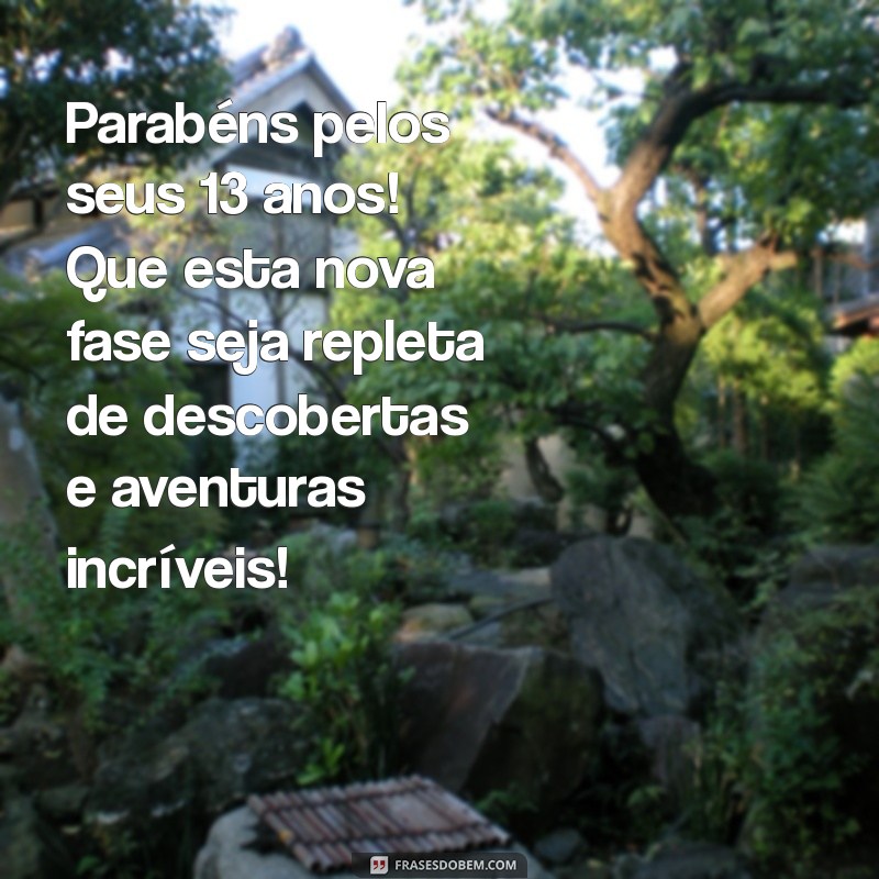 mensagem de aniversário de treze anos Parabéns pelos seus 13 anos! Que esta nova fase seja repleta de descobertas e aventuras incríveis!