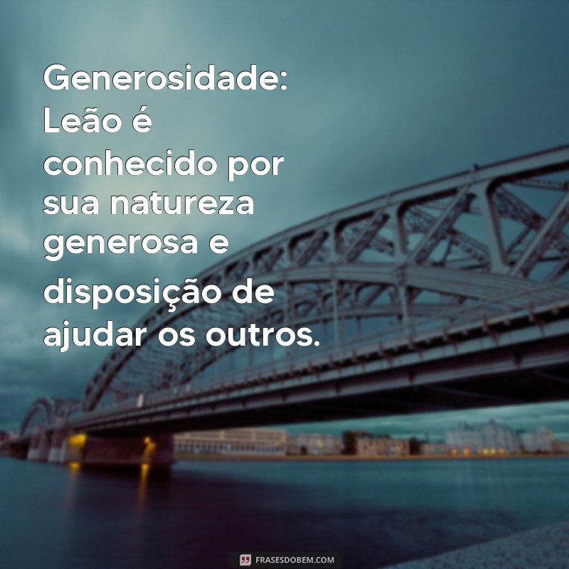 quais são as características do signo de leão Generosidade: Leão é conhecido por sua natureza generosa e disposição de ajudar os outros.