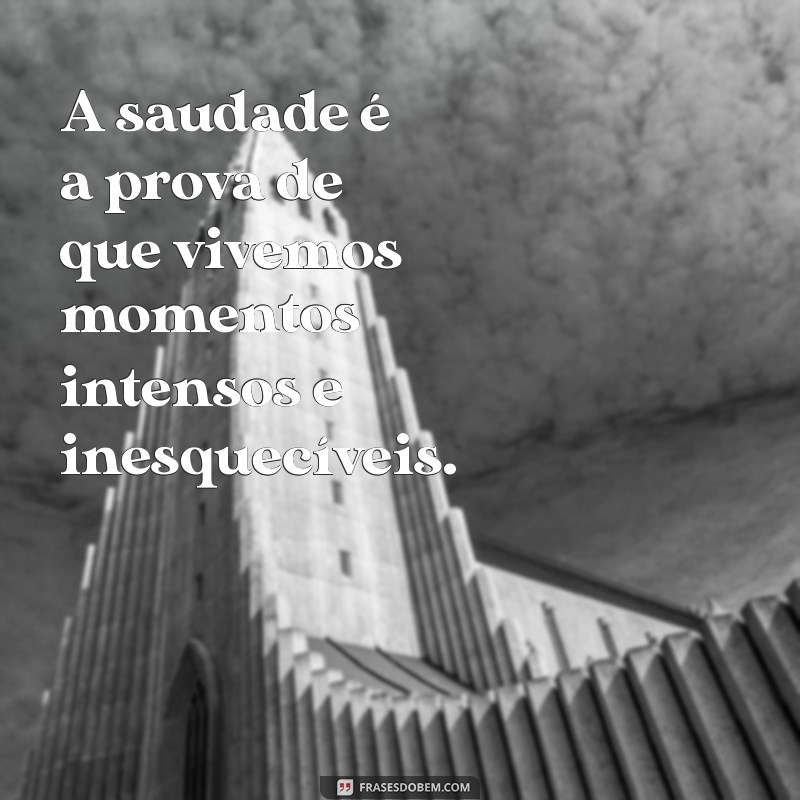 frases de sentimentos A saudade é a prova de que vivemos momentos intensos e inesquecíveis.