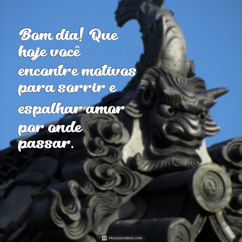 mensagens de carinho de bom dia Bom dia! Que hoje você encontre motivos para sorrir e espalhar amor por onde passar.