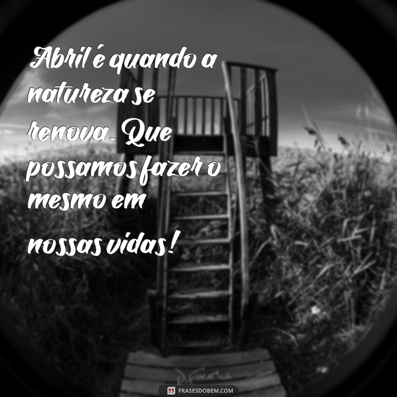 Frases Inspiradoras e Mensagens Positivas para Abril: Celebre o Novo Mês 