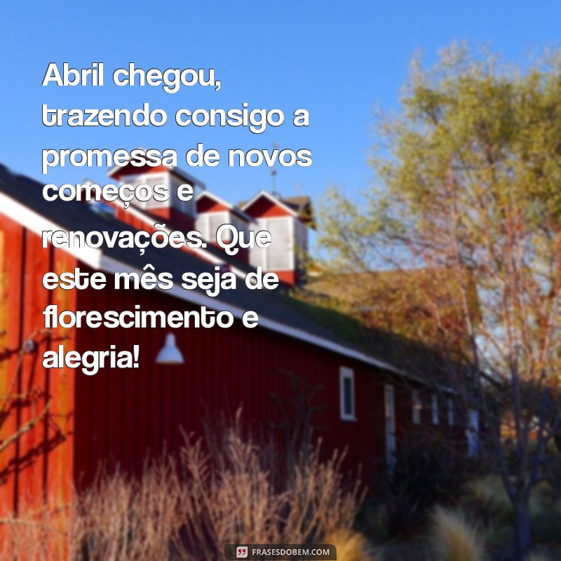 mensagem para mes de abril Abril chegou, trazendo consigo a promessa de novos começos e renovações. Que este mês seja de florescimento e alegria!