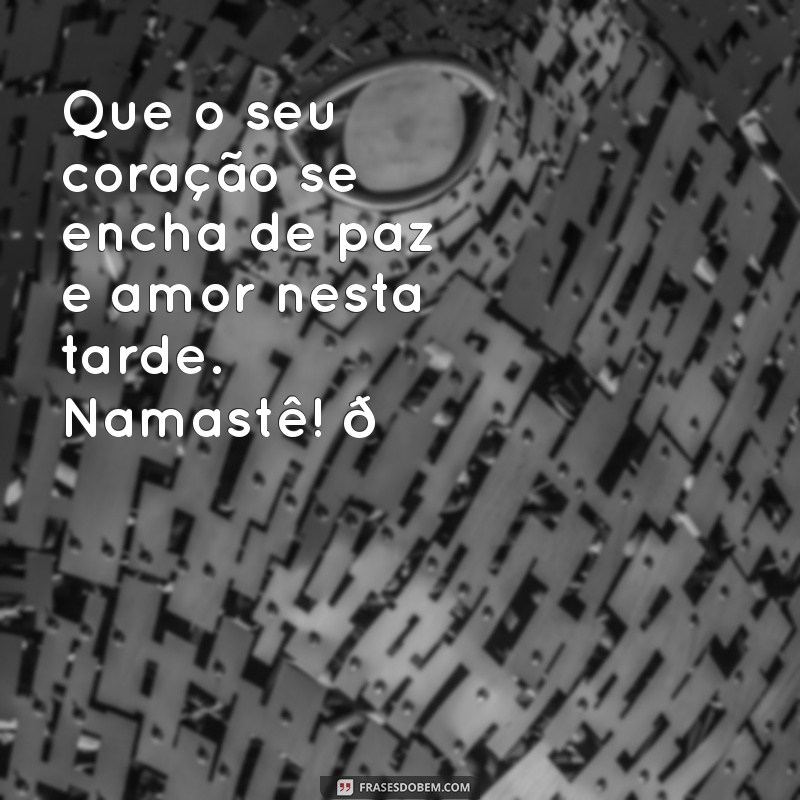 mensagem de boa tarde namastê Que o seu coração se encha de paz e amor nesta tarde. Namastê! 🌼