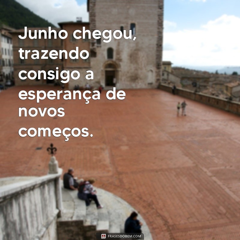 frases para o mes de junho 2023 Junho chegou, trazendo consigo a esperança de novos começos.