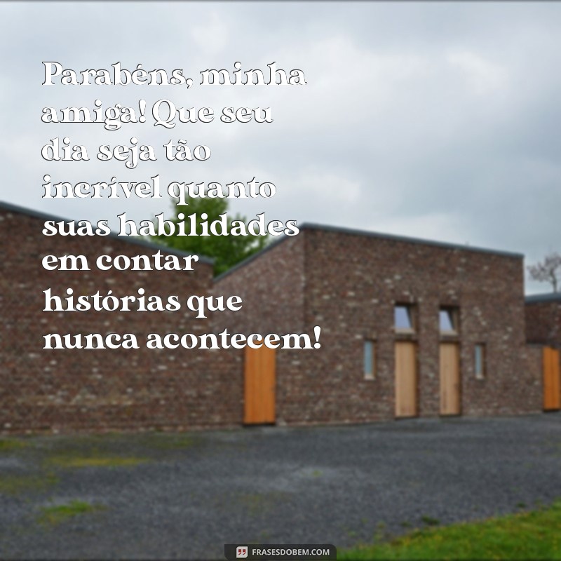 mensagem de aniversário amiga divertida Parabéns, minha amiga! Que seu dia seja tão incrível quanto suas habilidades em contar histórias que nunca acontecem!