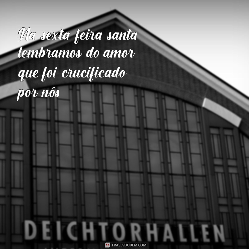 frases sobre a sexta feira santa Na sexta-feira santa, lembramos do amor que foi crucificado por nós.