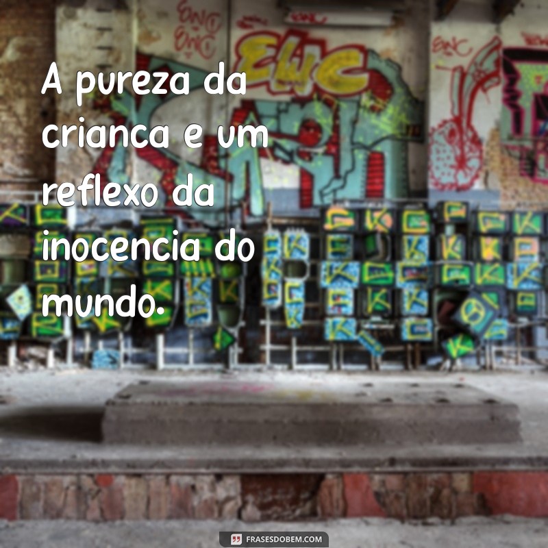 a pureza da criança A pureza da criança é um reflexo da inocência do mundo.